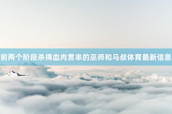 前两个阶段杀得血肉贯串的巫师和马叔体育最新信息