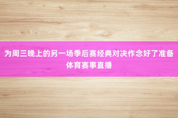 为周三晚上的另一场季后赛经典对决作念好了准备体育赛事直播