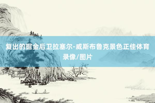 复出的掘金后卫拉塞尔-威斯布鲁克景色正佳体育录像/图片