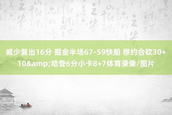 威少复出16分 掘金半场67-59快船 穆约合砍30+10&哈登6分小卡8+7体育录像/图片