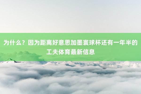 为什么？因为距离好意思加墨寰球杯还有一年半的工夫体育最新信息