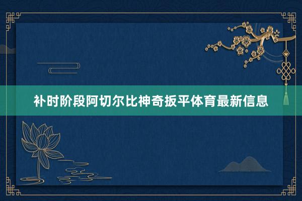 补时阶段阿切尔比神奇扳平体育最新信息
