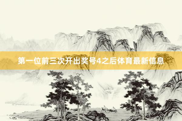 第一位前三次开出奖号4之后体育最新信息