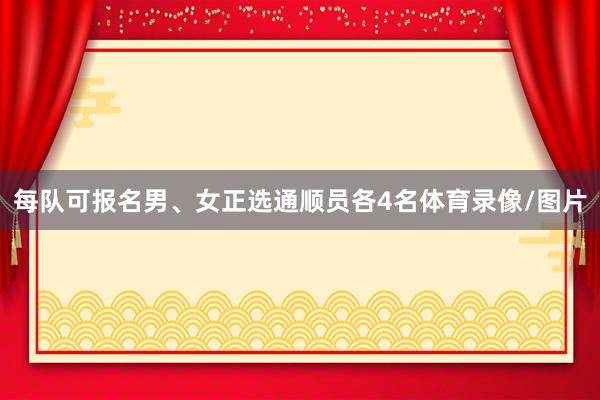 每队可报名男、女正选通顺员各4名体育录像/图片