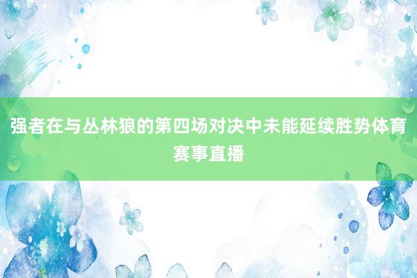 强者在与丛林狼的第四场对决中未能延续胜势体育赛事直播
