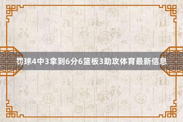 罚球4中3拿到6分6篮板3助攻体育最新信息