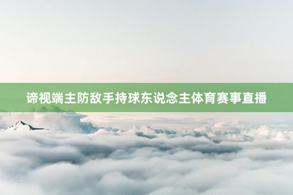 谛视端主防敌手持球东说念主体育赛事直播