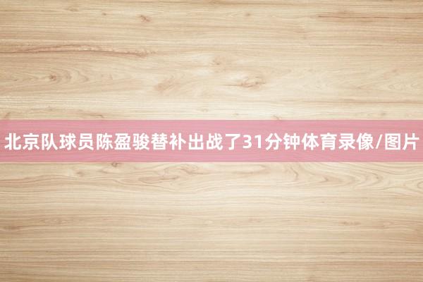 北京队球员陈盈骏替补出战了31分钟体育录像/图片