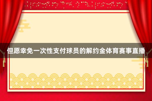 但愿幸免一次性支付球员的解约金体育赛事直播