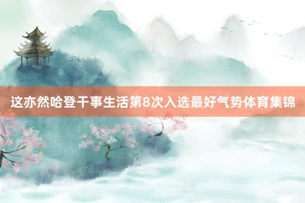 这亦然哈登干事生活第8次入选最好气势体育集锦