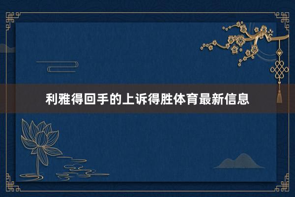 利雅得回手的上诉得胜体育最新信息