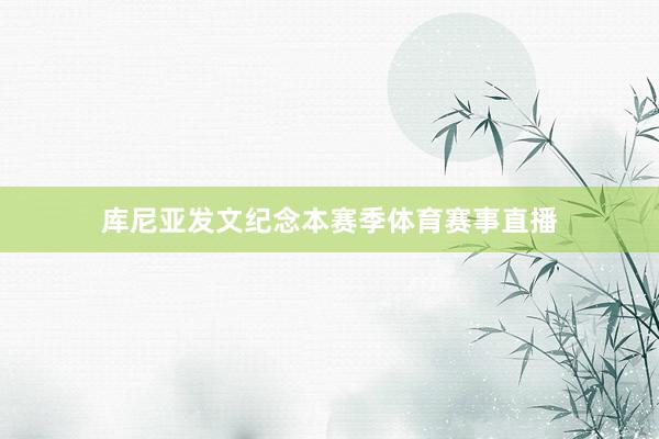 库尼亚发文纪念本赛季体育赛事直播