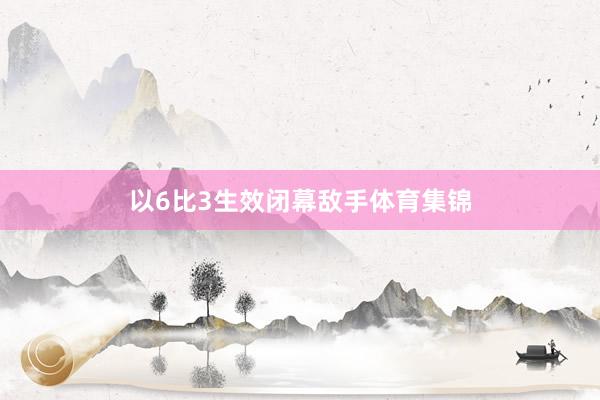 以6比3生效闭幕敌手体育集锦