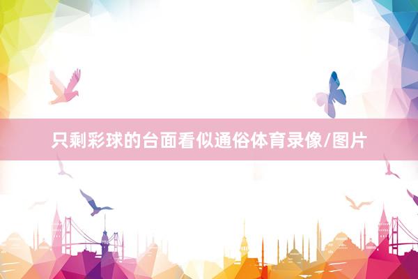 只剩彩球的台面看似通俗体育录像/图片