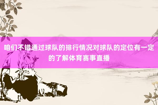 咱们不错通过球队的排行情况对球队的定位有一定的了解体育赛事直播