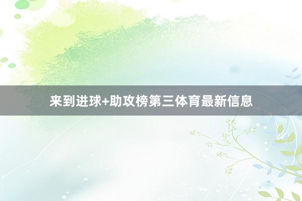 来到进球+助攻榜第三体育最新信息