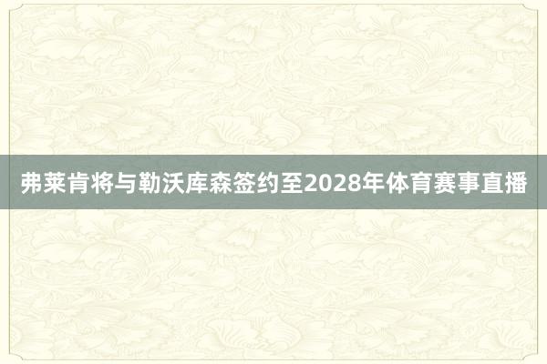 弗莱肯将与勒沃库森签约至2028年体育赛事直播