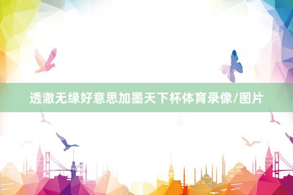 透澈无缘好意思加墨天下杯体育录像/图片