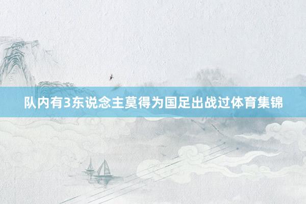 队内有3东说念主莫得为国足出战过体育集锦