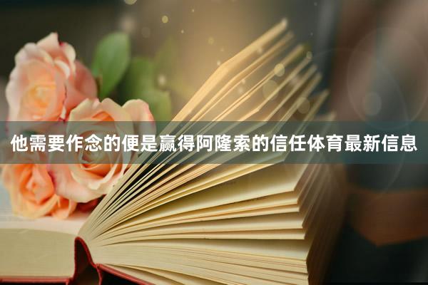 他需要作念的便是赢得阿隆索的信任体育最新信息