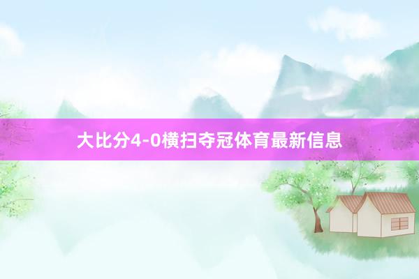 大比分4-0横扫夺冠体育最新信息