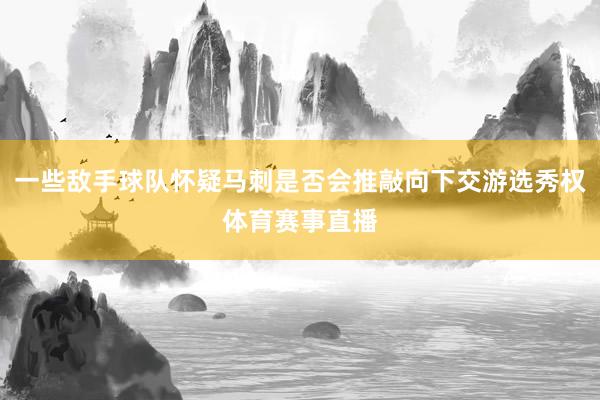 一些敌手球队怀疑马刺是否会推敲向下交游选秀权体育赛事直播