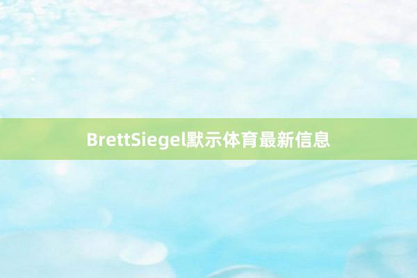 BrettSiegel默示体育最新信息
