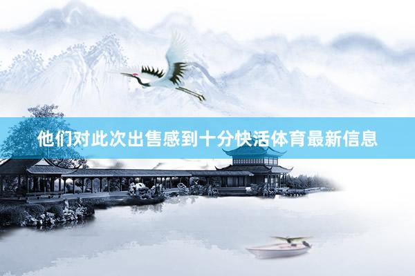 他们对此次出售感到十分快活体育最新信息