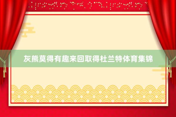 灰熊莫得有趣来回取得杜兰特体育集锦