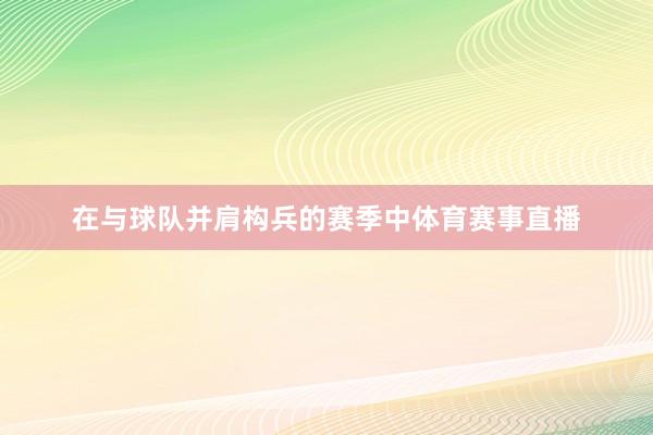 在与球队并肩构兵的赛季中体育赛事直播