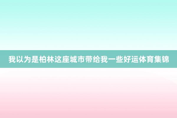 我以为是柏林这座城市带给我一些好运体育集锦