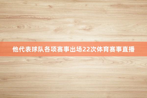 他代表球队各项赛事出场22次体育赛事直播