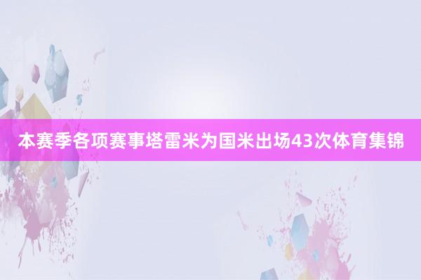 本赛季各项赛事塔雷米为国米出场43次体育集锦