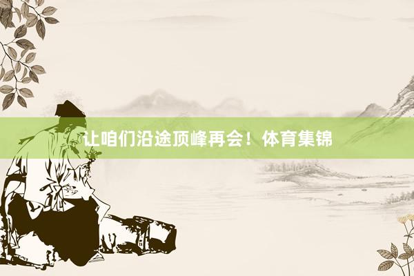 让咱们沿途顶峰再会！体育集锦