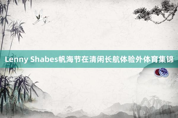 Lenny Shabes帆海节在清闲长航体验外体育集锦