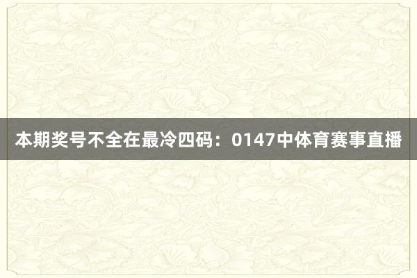 本期奖号不全在最冷四码：0147中体育赛事直播