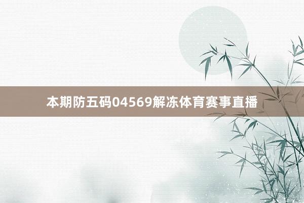 本期防五码04569解冻体育赛事直播
