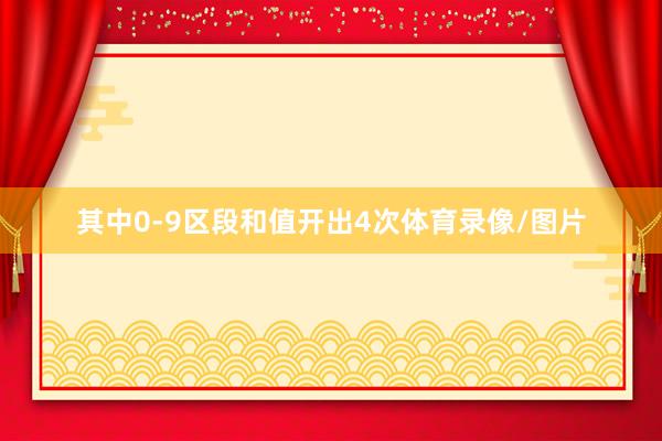 其中0-9区段和值开出4次体育录像/图片