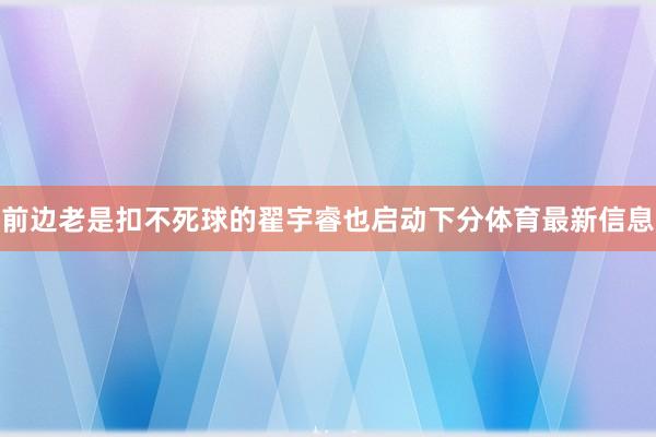 前边老是扣不死球的翟宇睿也启动下分体育最新信息