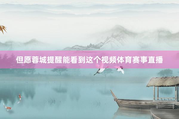 但愿蓉城提醒能看到这个视频体育赛事直播
