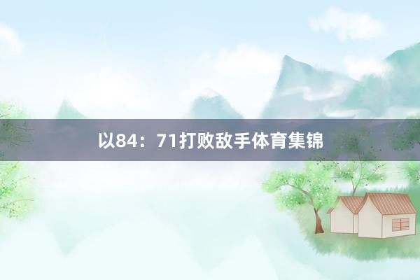 以84：71打败敌手体育集锦