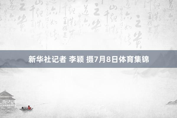 新华社记者 李颖 摄7月8日体育集锦