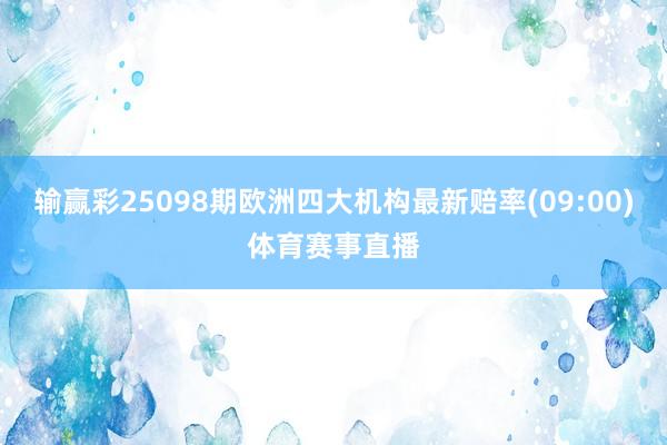 输赢彩25098期欧洲四大机构最新赔率(09:00)体育赛事直播