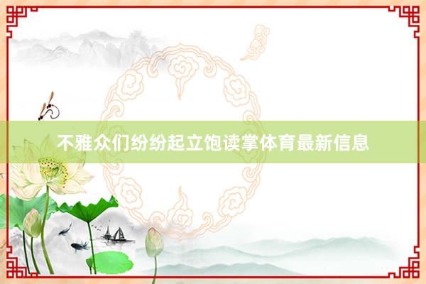 不雅众们纷纷起立饱读掌体育最新信息