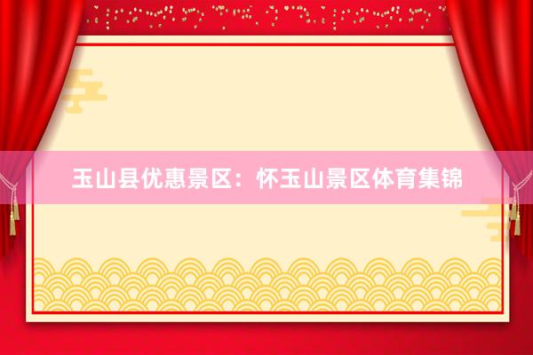 玉山县优惠景区：怀玉山景区体育集锦