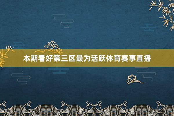本期看好第三区最为活跃体育赛事直播