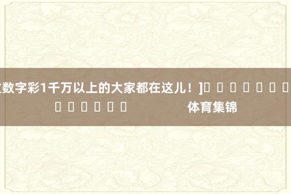 中过数字彩1千万以上的大家都在这儿！]															                体育集锦