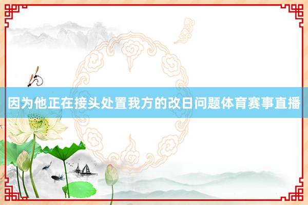 因为他正在接头处置我方的改日问题体育赛事直播
