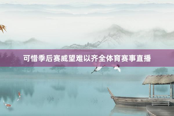 可惜季后赛威望难以齐全体育赛事直播