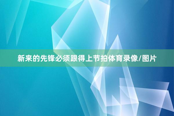 新来的先锋必须跟得上节拍体育录像/图片